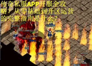 传奇私服APP开服全攻略?从零基础到开区运营的完整指南是什么? 传奇私服APP开服全攻略?从零基础到开区运营的完整指南是什么?
