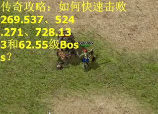 传奇攻略:如何快速击败269.537、524.271、728.133和62.55级Boss? 传奇攻略:如何快速击败269.537、524.271、728.133和62.55级Boss?