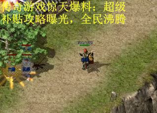 传奇游戏惊天爆料:超级补贴攻略曝光,全民沸腾 传奇游戏惊天爆料:超级补贴攻略曝光,全民沸腾