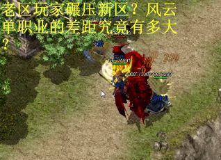 老区玩家碾压新区？风云单职业的差距究竟有多大？