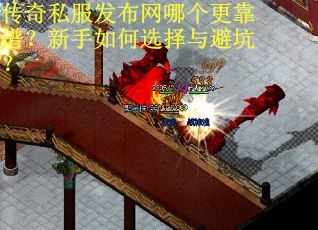 传奇私服发布网哪个更靠谱？新手如何选择与避坑？