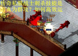 传奇私服战士刺杀技能是否真为群攻？如何高效运用？