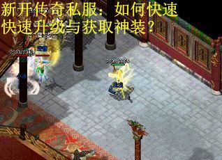 新开传奇私服：如何快速快速升级与获取神装？