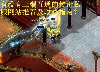 有没有三端互通的传奇私服网站推荐及攻略指南？