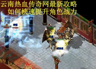 云南热血传奇网最新攻略：如何快速提升角色战力？