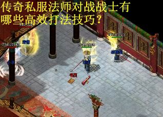 传奇私服法师对战战士有哪些高效打法技巧？