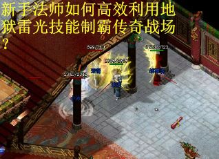 新手法师如何高效利用地狱雷光技能制霸传奇战场？