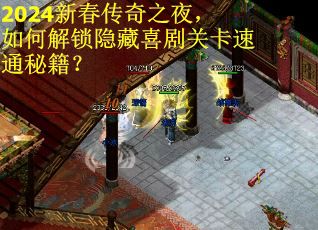 2024新春传奇之夜，如何解锁隐藏喜剧关卡速通秘籍？