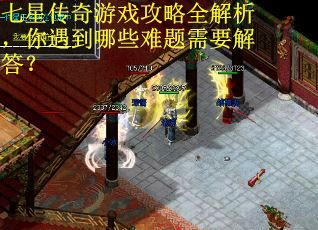 七星传奇游戏攻略全解析，你遇到哪些难题需要解答？